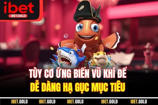 Tùy cơ ứng biến vũ khí để dễ dàng hạ gục mục tiêu